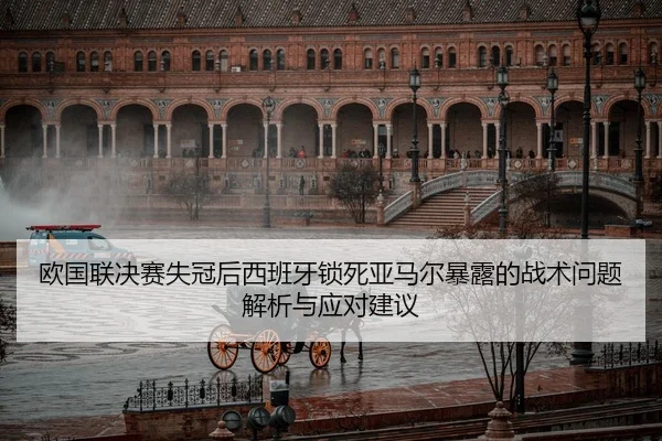 欧国联决赛失冠后西班牙锁死亚马尔暴露的战术问题解析与应对建议